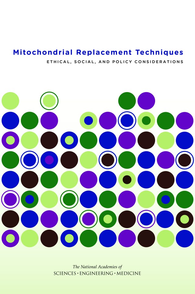 National Academies of Sciences, Engineering, and Medicine. 2016. Mitochondrial replacement techniques: Ethical, social, and policy considerations. Washington, DC: The National Academies Press.